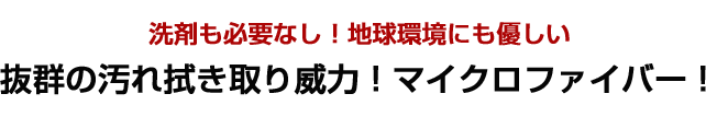洗剤も必要なし！地球環境にも優しい抜群の汚れふき取り能力！マイクロファイバー