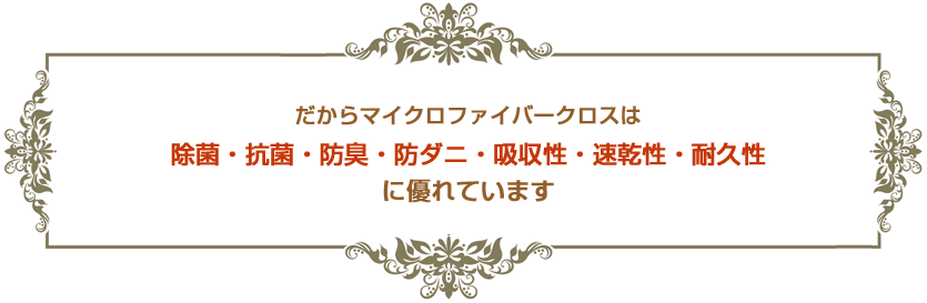 だからマイクロファイバークロスは・・除菌・抗菌・防臭・防ダニ・吸収性・速乾性・耐久性に優れています